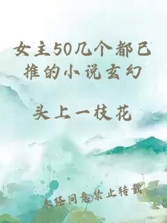 女主50几个都已推的小说玄幻