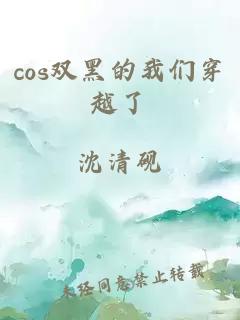 cos双黑的我们穿越了