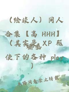 （绘旅人）同人合集【高 HHH】（其实是 XP 驱使下的各种 play）