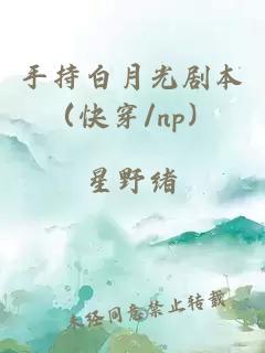 手持白月光剧本（快穿/np）