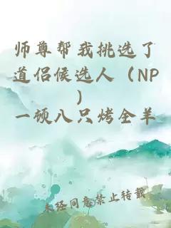 师尊帮我挑选了道侣候选人（NP）