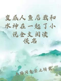 变成人鱼后我和水神在一起了小说全文阅读