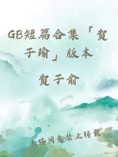 GB短篇合集「贺子瑜」版本