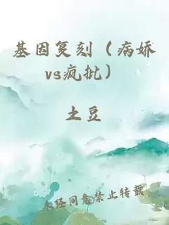 基因复刻（病娇vs疯批）