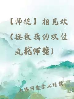 【师徒】相见欢（拯救我的双性疯批师父）