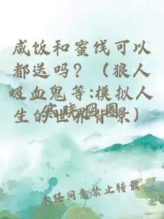 咸饭和蜜饯可以都送吗？（狼人吸血鬼等:模拟人生的世界背景）